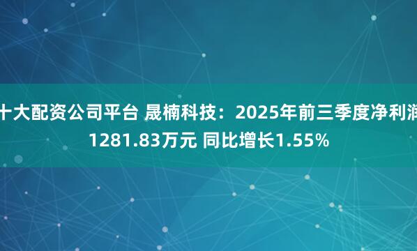 十大配资公司平台 晟楠科技：2025年前三季度净利润1281.83万元 同比增长1.55%
