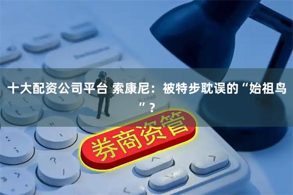 十大配资公司平台 索康尼：被特步耽误的“始祖鸟”？