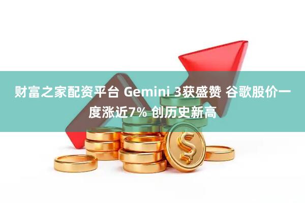 财富之家配资平台 Gemini 3获盛赞 谷歌股价一度涨近7% 创历史新高