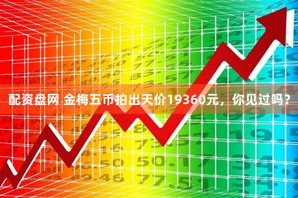 配资盘网 金梅五币拍出天价19360元，你见过吗？