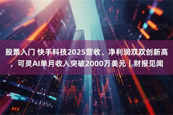 股票入门 快手科技2025营收、净利润双双创新高，可灵AI单月收入突破2000万美元｜财报见闻